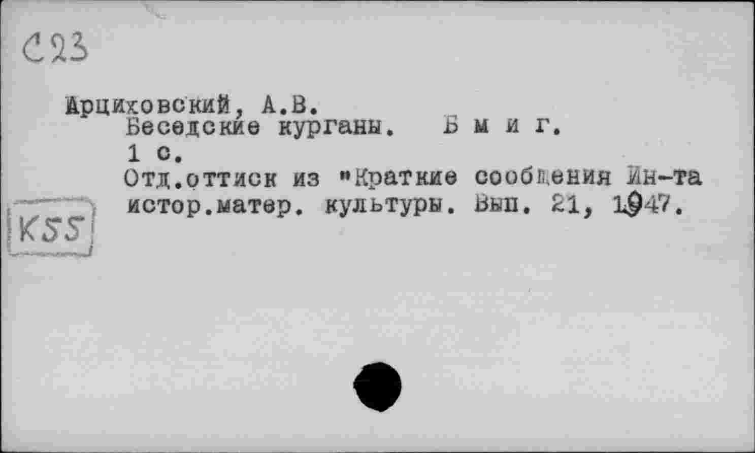 ﻿C2S
Арциховский, А.В.
Веселение курганы. Вмиг.
1 с.
Отд.оттиск из "Краткие сообщения Ин-та истор.матер, культуры. Вып. 21, 1947.
